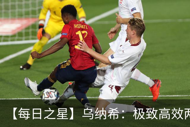 【每日之星】乌纳希：极致高效两箭穿心宣告重生 扛起摩洛哥