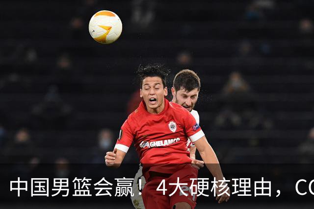 中国男篮会赢！4大硬核理由，CCTV5直播，赵继伟或继续打封闭上场