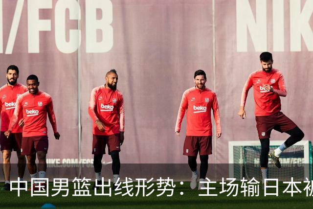中国男篮出线形势：主场输日本被逼到悬崖，7月6日决战赢球才能活