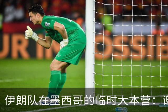 伊朗队在墨西哥的临时大本营：谢绝访客、绝对保密，蒙面安保人员持机关枪巡逻