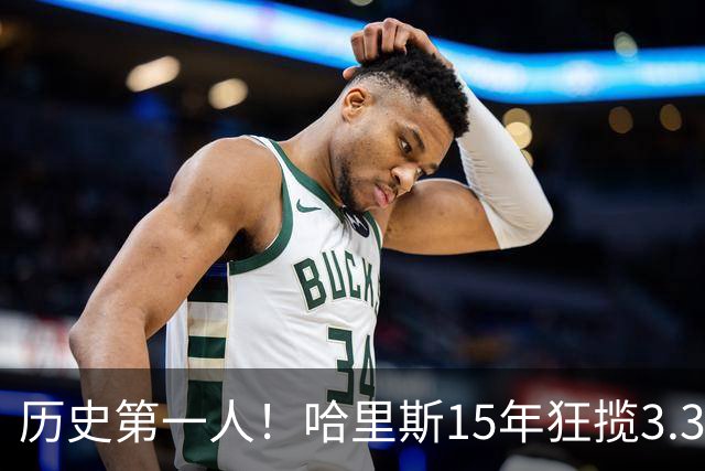 历史第一人！哈里斯15年狂揽3.31亿💰生涯0次全明星/最佳阵容