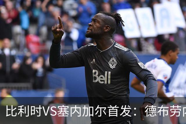 比利时VS塞内加尔首发：德布劳内领军 特罗萨德配多库