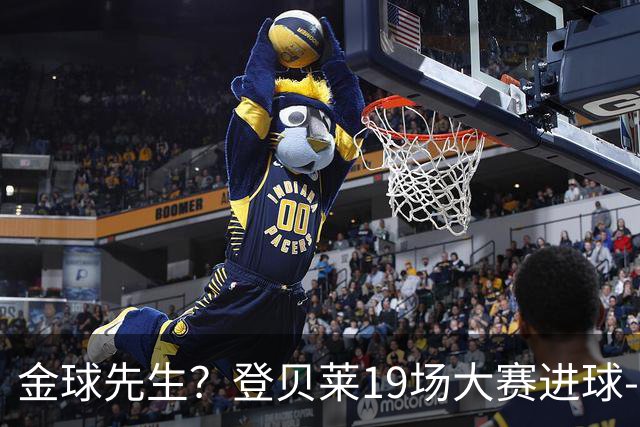 金球先生？登贝莱19场大赛进球-1 比起2球姆总只剩尴尬